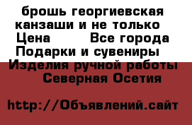 брошь георгиевская канзаши и не только › Цена ­ 50 - Все города Подарки и сувениры » Изделия ручной работы   . Северная Осетия